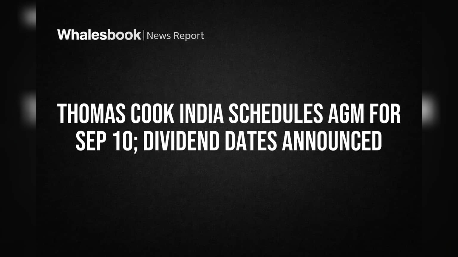 Thomas Cook India: AGM Sept 10, Dividend Payouts Begin Sept 23