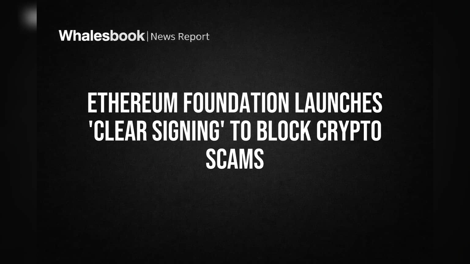Ethereum Foundation ની નવી પહેલ: ક્રિપ્ટો સ્કેમ્સ પર લગામ કસવા 'Clear Signing' લોન્ચ, યુઝર સુરક્ષાને મળશે વેગ