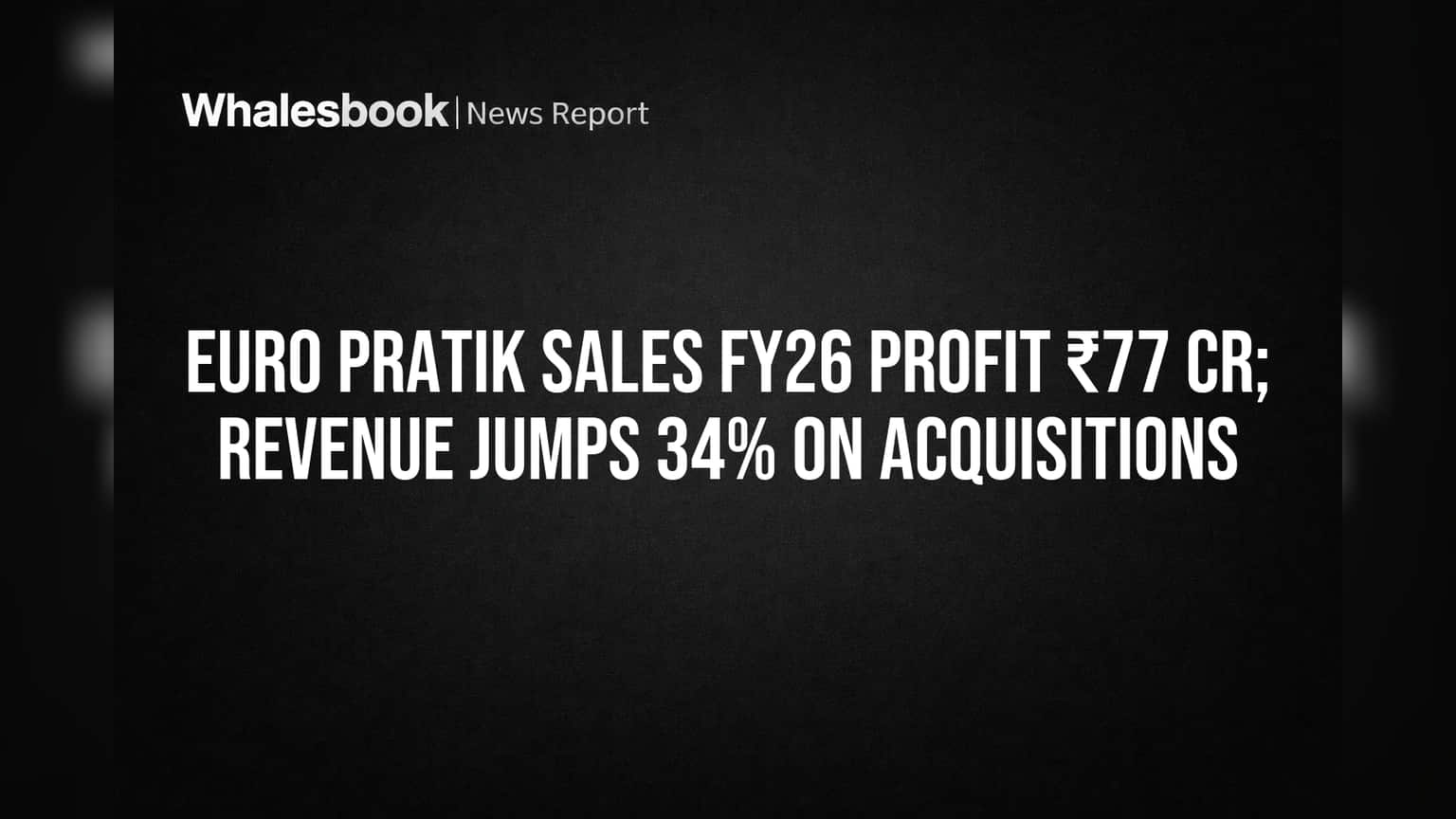 Euro Pratik Sales FY26: Acquisitions Drive Revenue Surge, Standalone Sales Dip