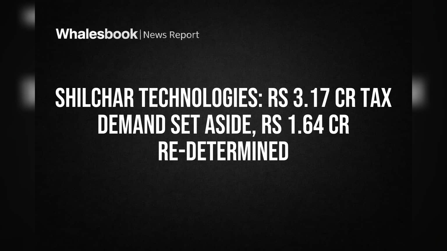 Shilchar Technologies: Rs 3.17 Cr Tax Demand Set Aside, Rs 1.64 Cr Re-determined