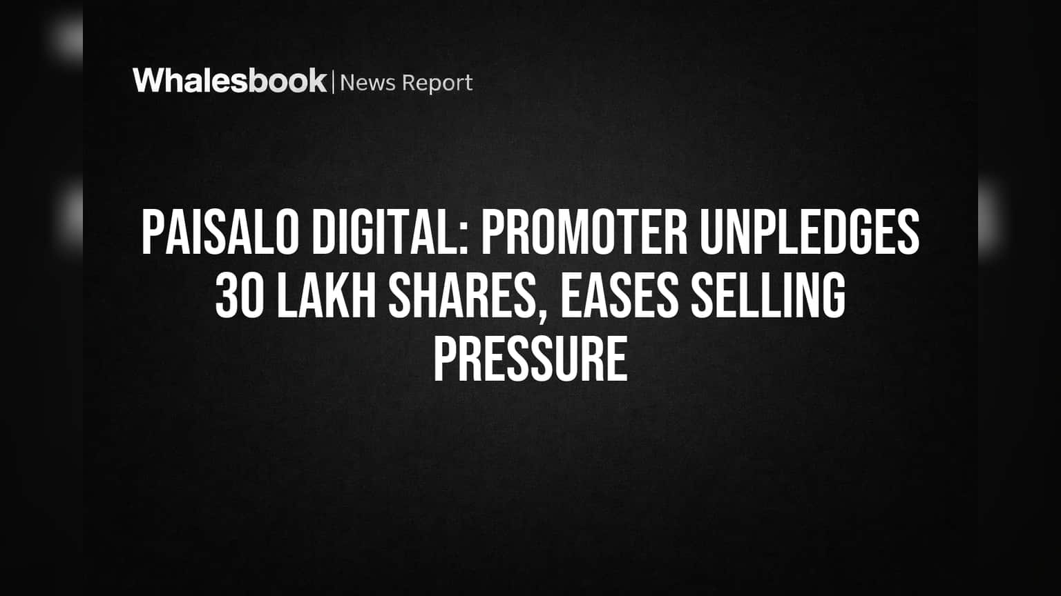 Paisalo Digital: Promoter Unpledges 30 Lakh Shares, Eases Selling Pressure