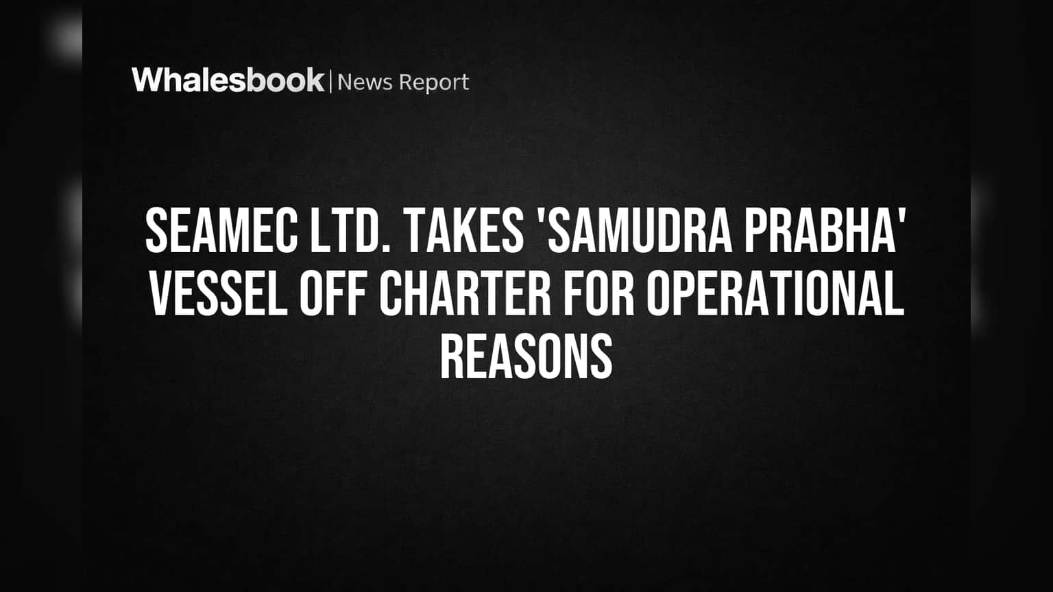 Seamec Ltd. Takes 'Samudra Prabha' Vessel Off Charter For Operational Reasons