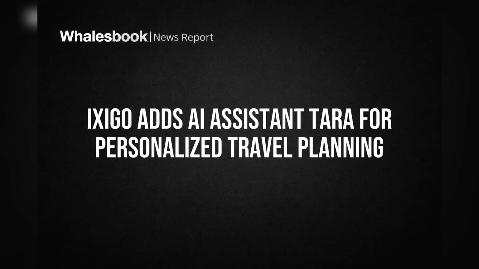 ixigo Adds AI Assistant TARA for Personalized Travel Planning