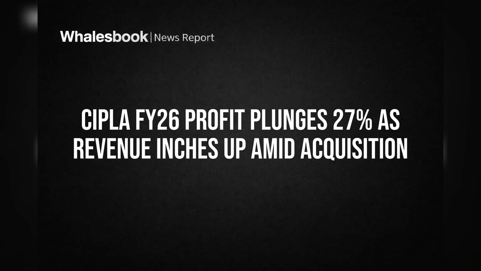 Cipla FY26 Profit Plunges 27% as Revenue Inches Up Amid Acquisition