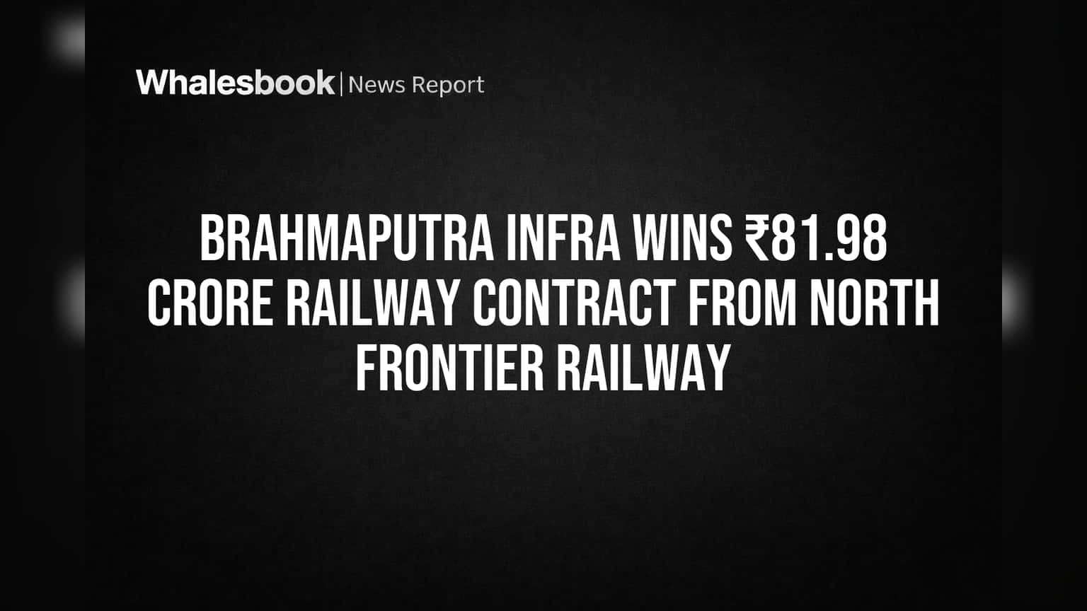 Brahmaputra Infra Wins ₹81.98 Crore Railway Contract from North Frontier Railway