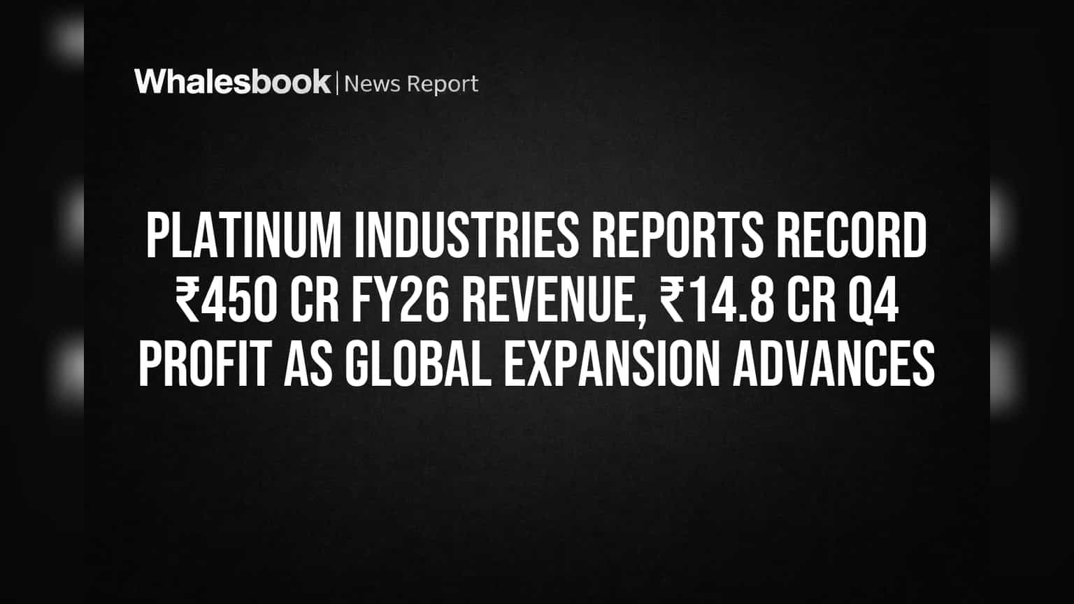 Platinum Industries Reports Record ₹450 Cr FY26 Revenue, ₹14.8 Cr Q4 Profit as Global Expansion Advances