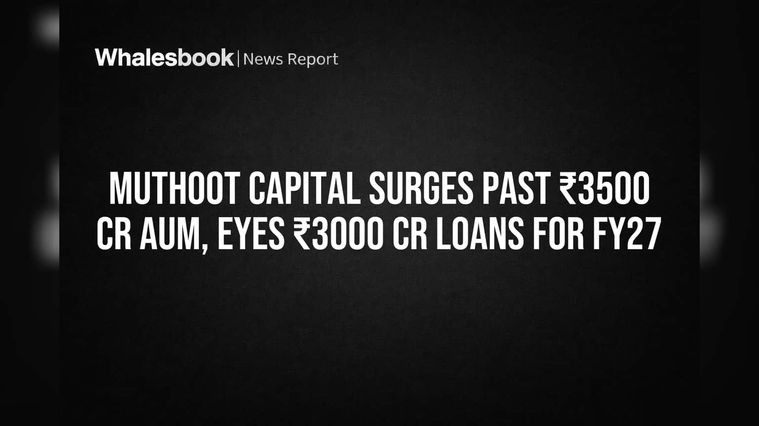 Muthoot Capital Surges Past ₹3500 Cr AUM, Eyes ₹3000 Cr Loans for FY27