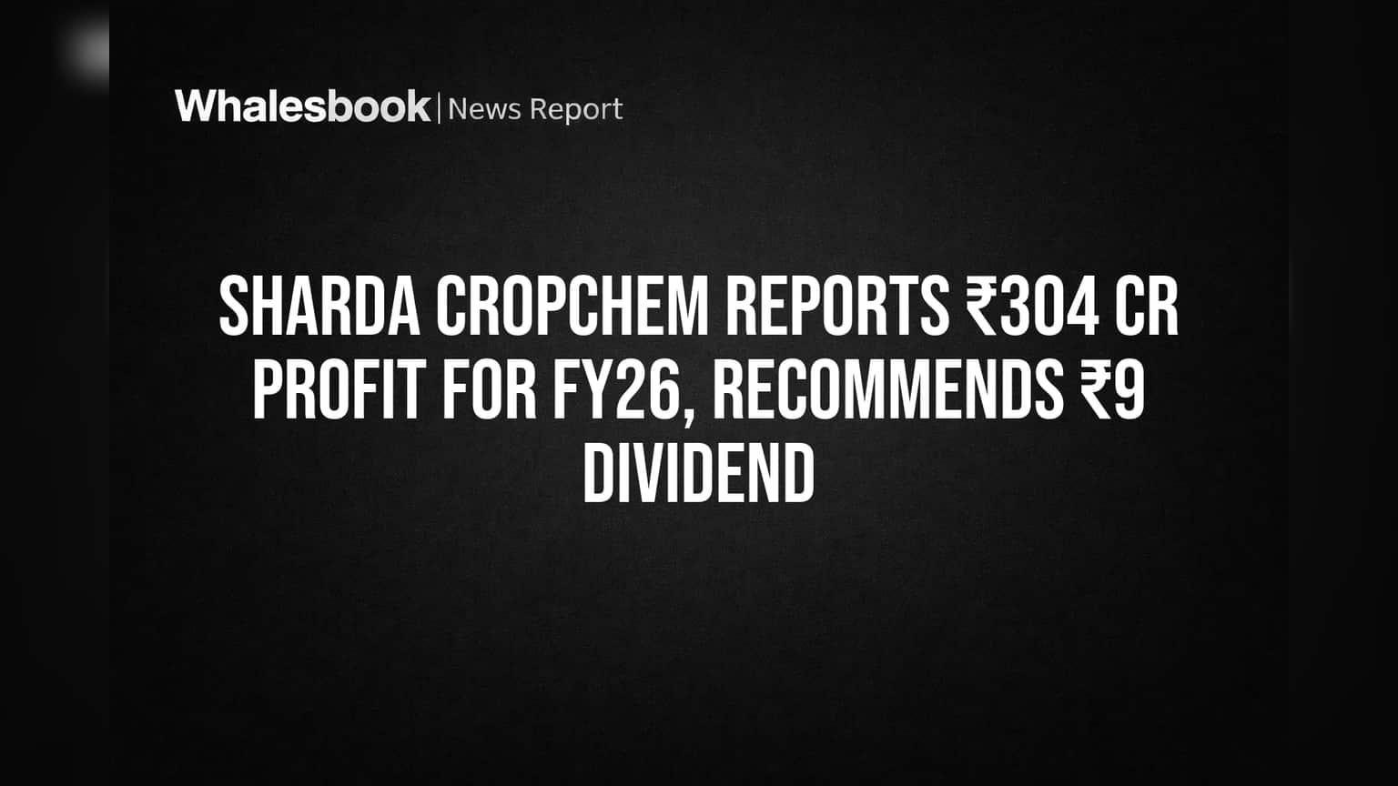 Sharda Cropchem Reports ₹304 Cr Profit for FY26, Recommends ₹9 Dividend