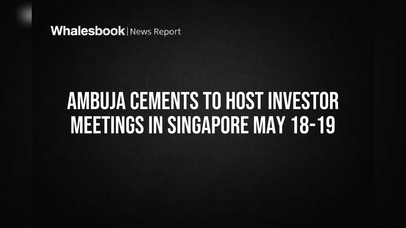 Ambuja Cements to Host Investor Meetings in Singapore May 18-19