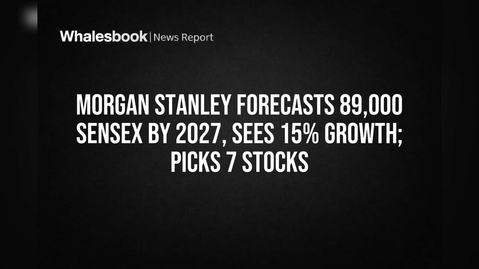 Morgan Stanley Forecasts 89,000 Sensex by 2027, Sees 15% Growth; Picks 7 Stocks
