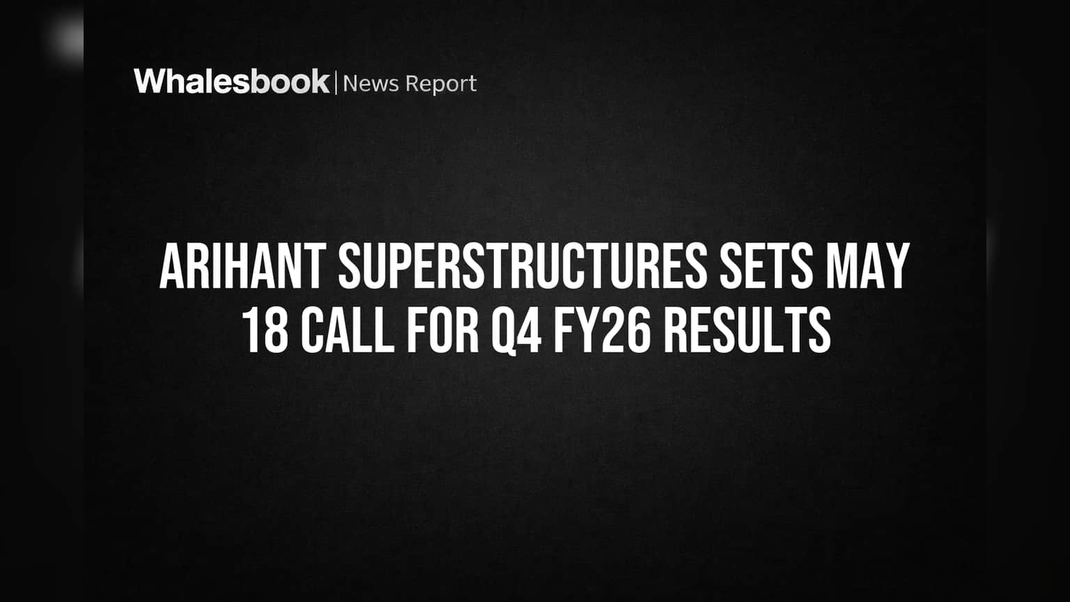 Arihant Superstructures Sets May 18 Call for Q4 FY26 Results