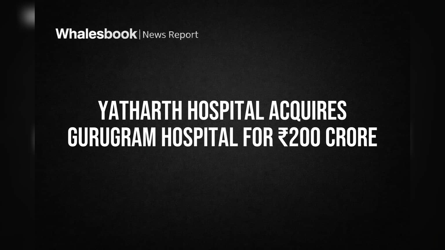 Yatharth Hospital का Gurugram में बड़ा दांव! ₹200 करोड़ में खरीदा नया अस्पताल, शेयर में हलचल?