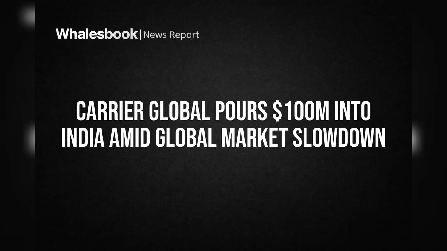Carrier Global India માં ₹100 કરોડનું રોકાણ: ગ્લોબલ સ્લોડાઉનમાં પણ ભારતમાં વૃદ્ધિ પર ફોકસ