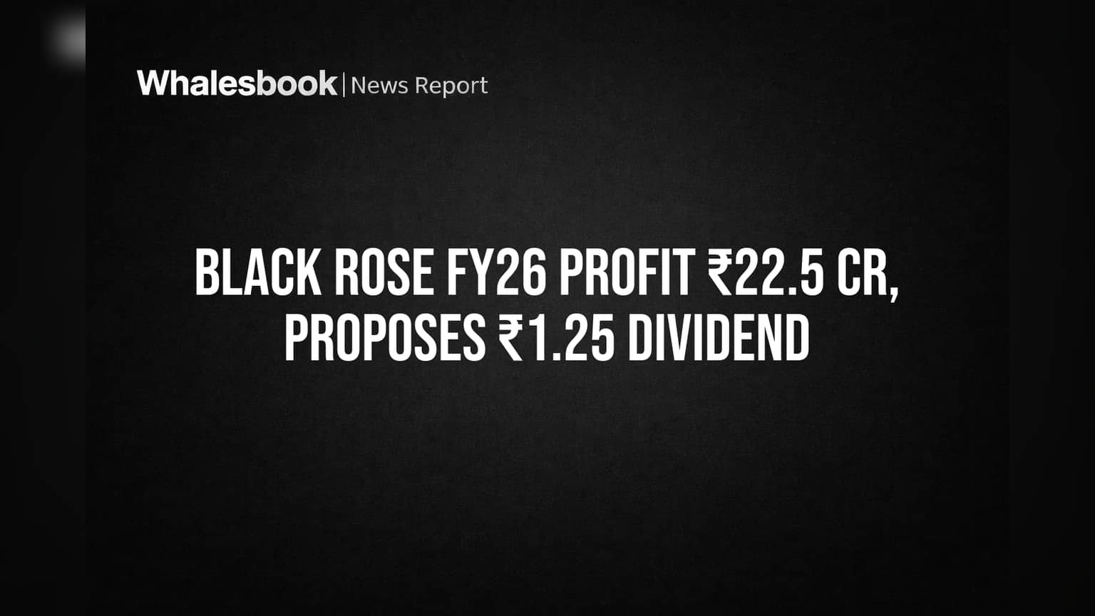 Black Rose FY26 profit ₹22.5 Cr, proposes ₹1.25 dividend