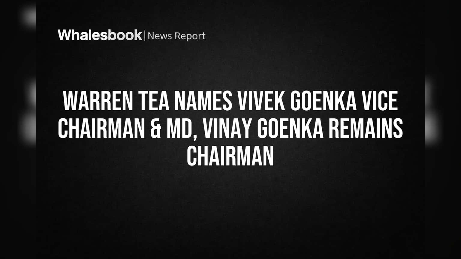 Warren Tea Names Vivek Goenka Vice Chairman & MD, Vinay Goenka Remains Chairman