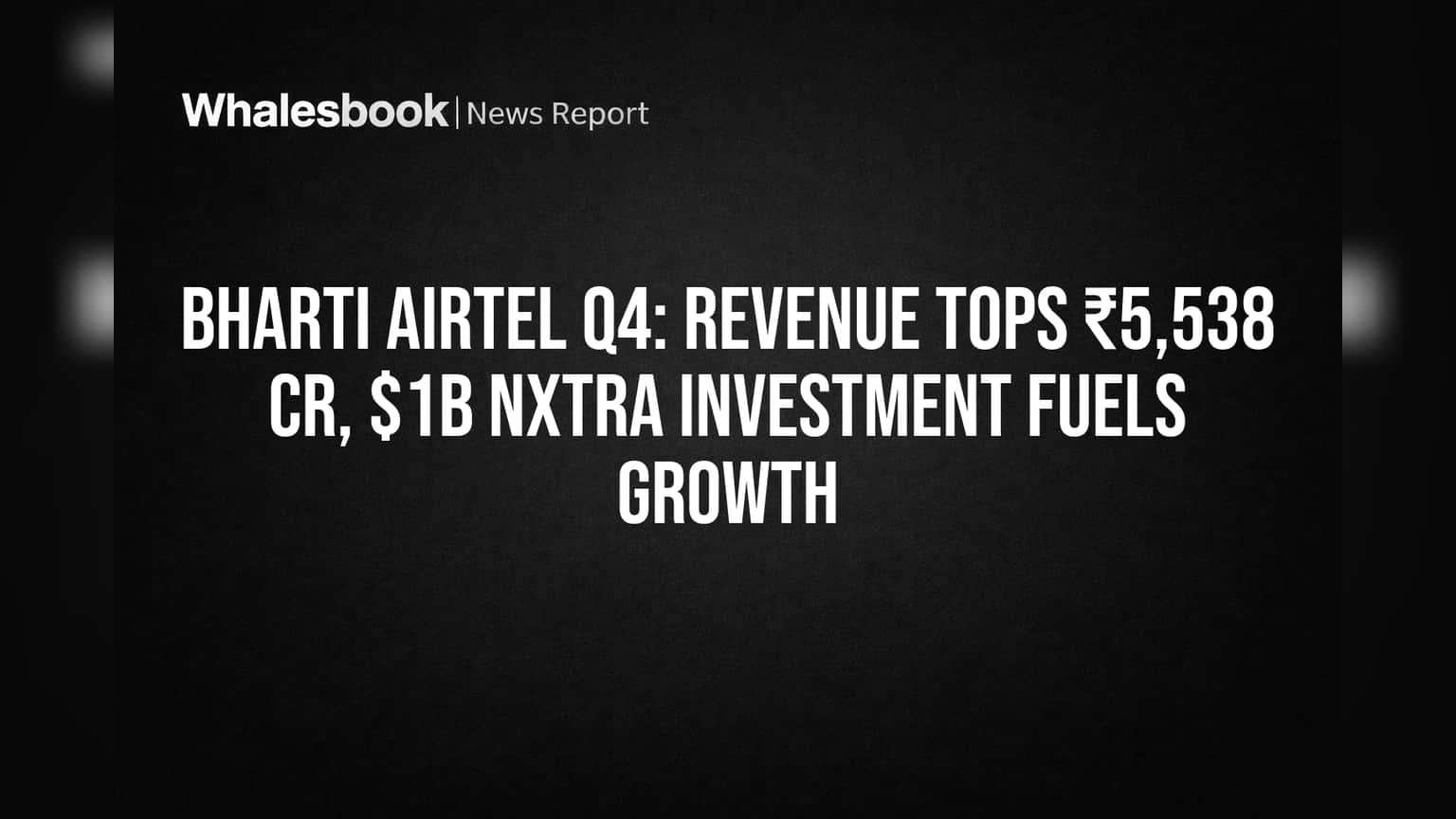Bharti Airtel Q4: Revenue Tops ₹5,538 Cr, $1B Nxtra Investment Fuels Growth