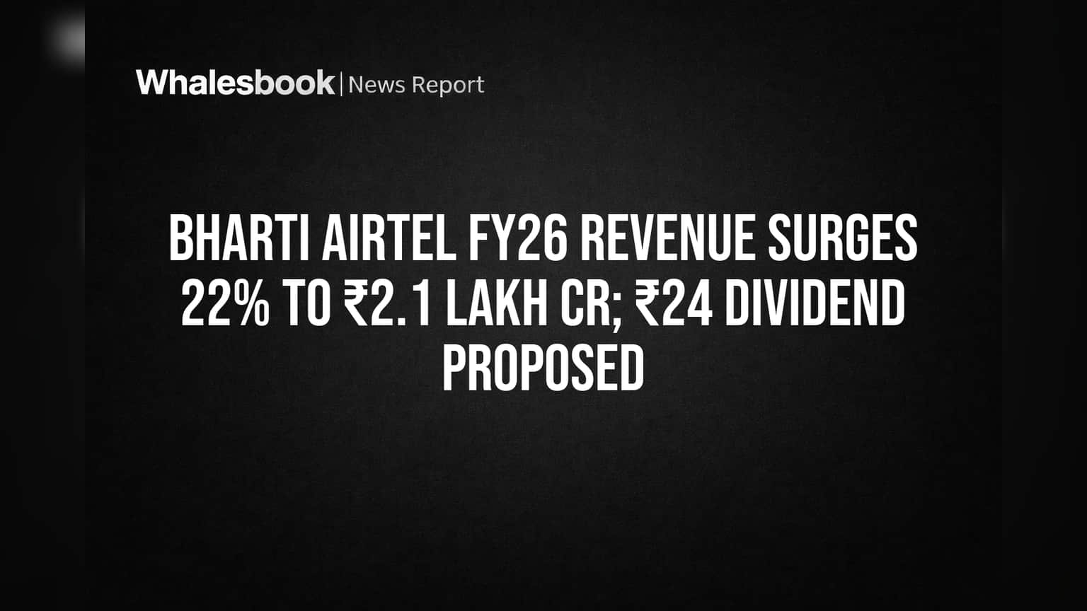 Bharti Airtel FY26 Revenue Surges 22% to ₹2.1 Lakh Cr; ₹24 Dividend Proposed