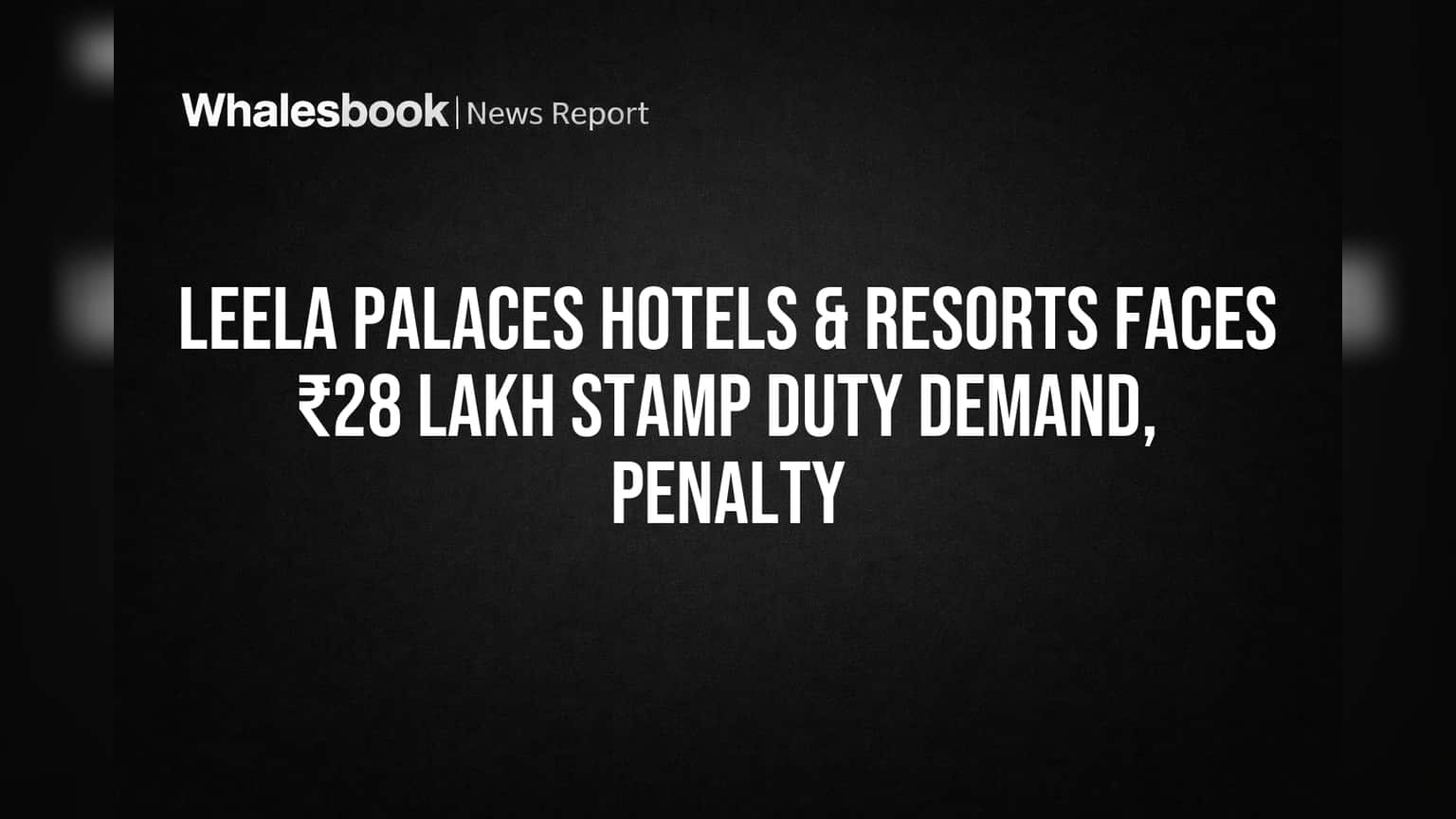 Leela Palaces Faces ₹8 Lakh Stamp Duty, ₹20 Lakh Penalty from Delhi