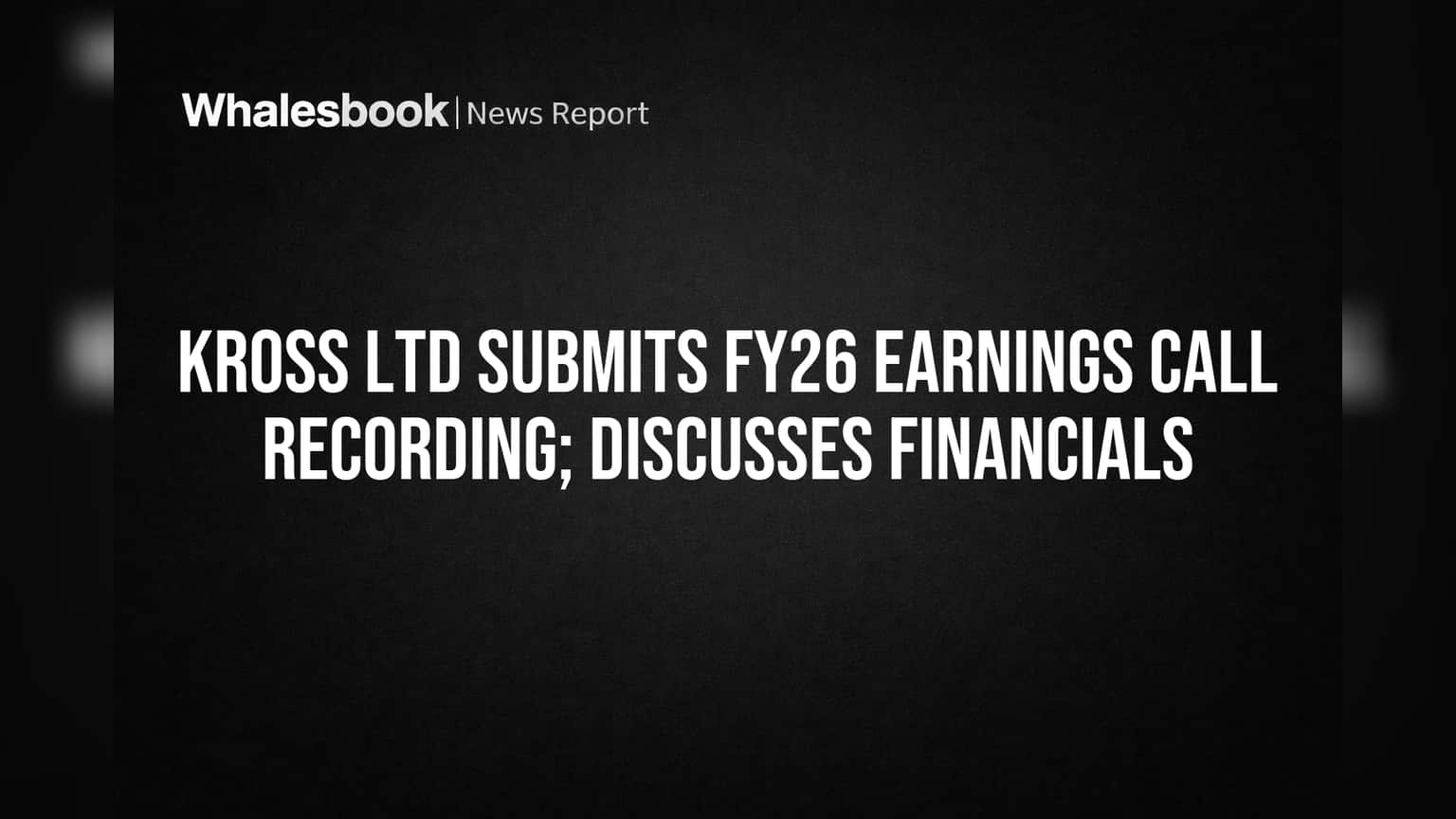 Kross Ltd Posts FY26 Earnings Call Recording, Details Financial Growth