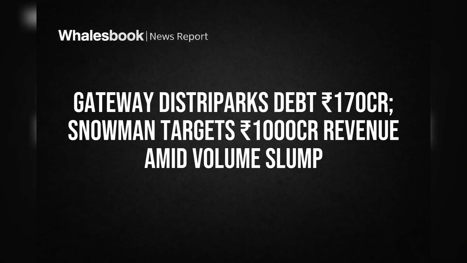 Gateway Debt Drops to ₹170 Cr; Snowman Logistics Targets ₹1000 Cr Revenue as Volumes Dip