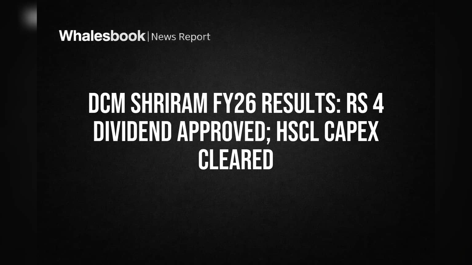 DCM Shriram Approves ₹4 Final Dividend, Greenlights ₹101 Cr HSCL Expansion