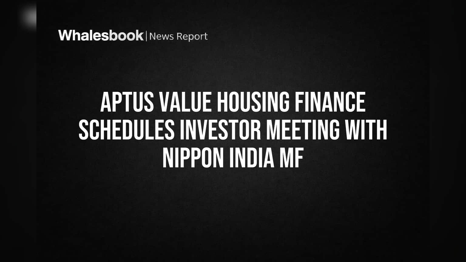 Aptus Value Housing Finance Schedules Investor Meeting With Nippon India MF