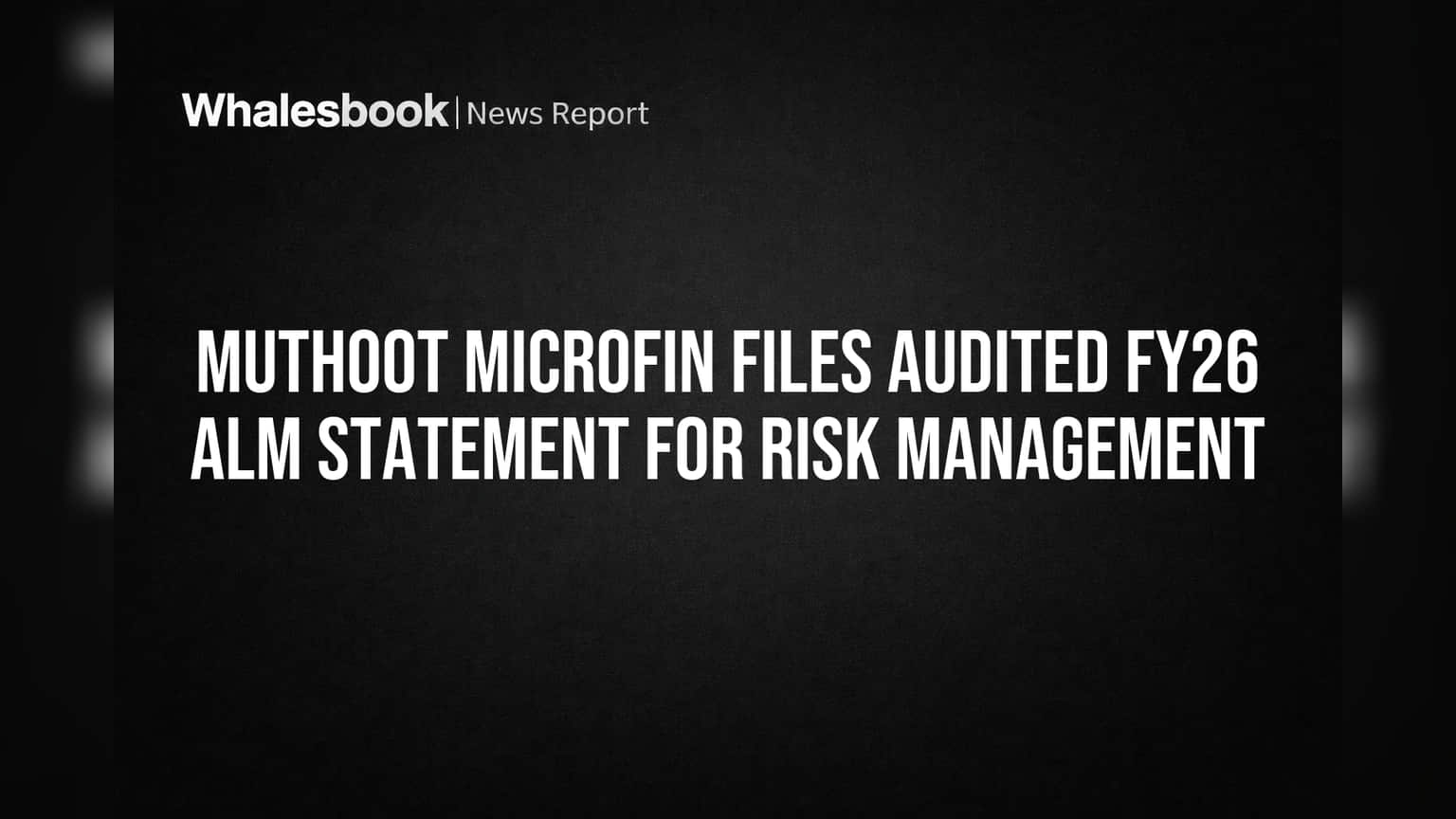 Muthoot Microfin Files Audited FY26 ALM Statement for Risk Oversight