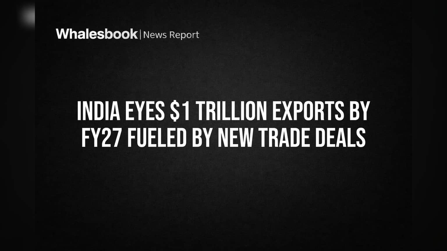 India Eyes $1 Trillion Exports by FY27 Fueled by New Trade Deals
