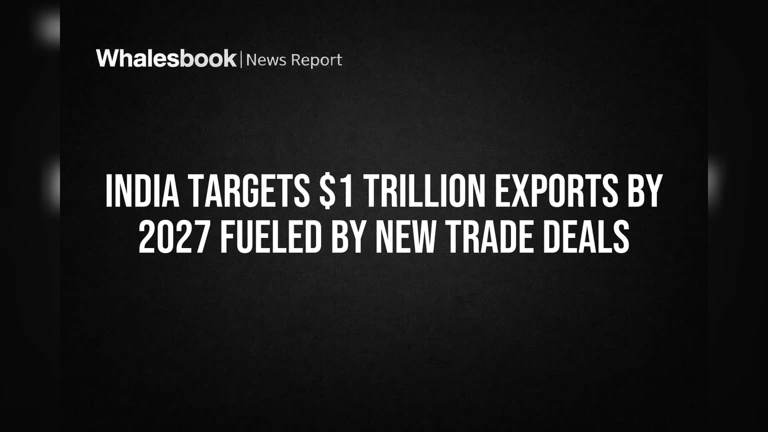 India Targets $1 Trillion Exports by 2027 Fueled by New Trade Deals