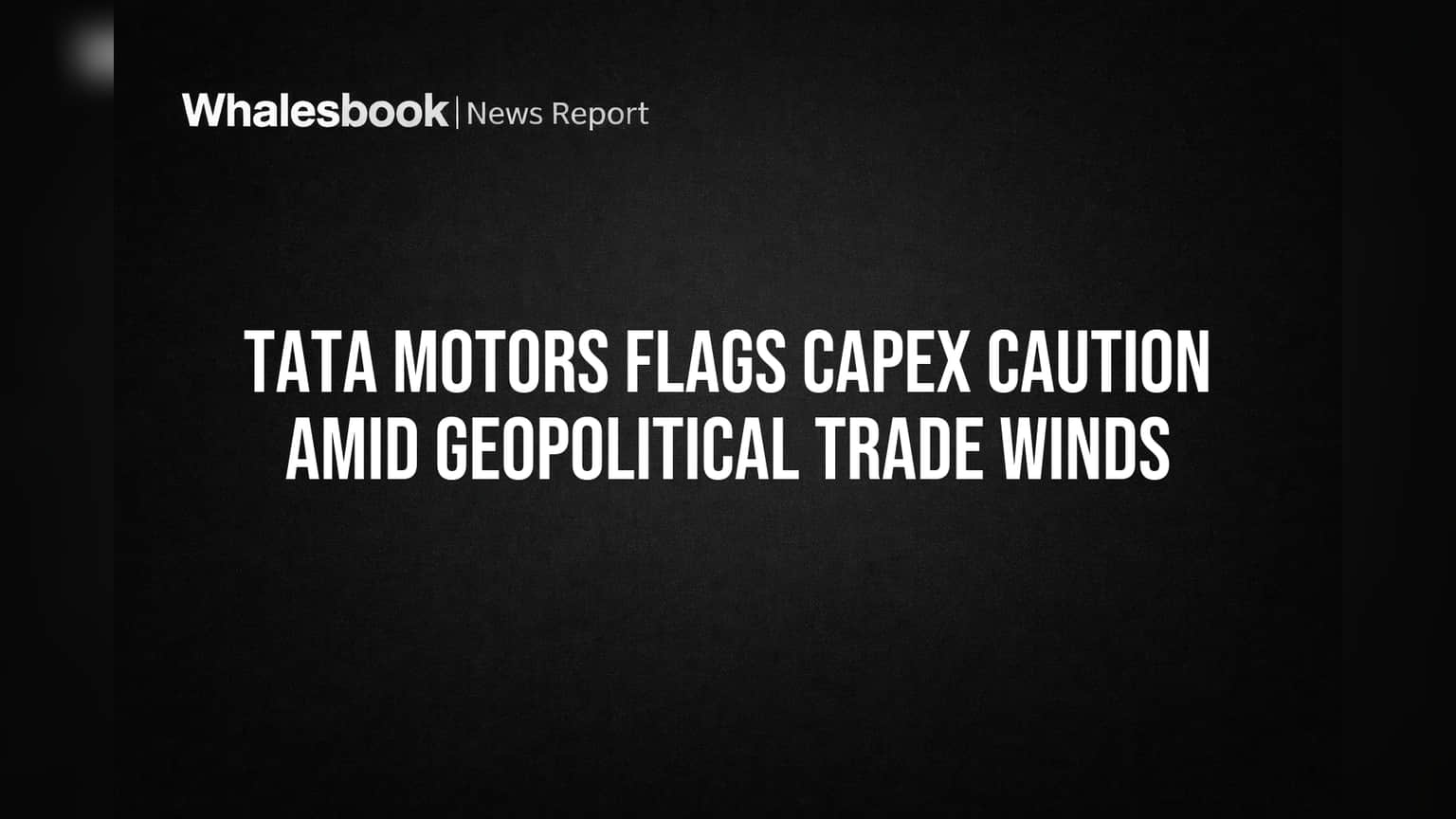 Tata Motors Flags Capex Caution Amid Geopolitical Trade Winds