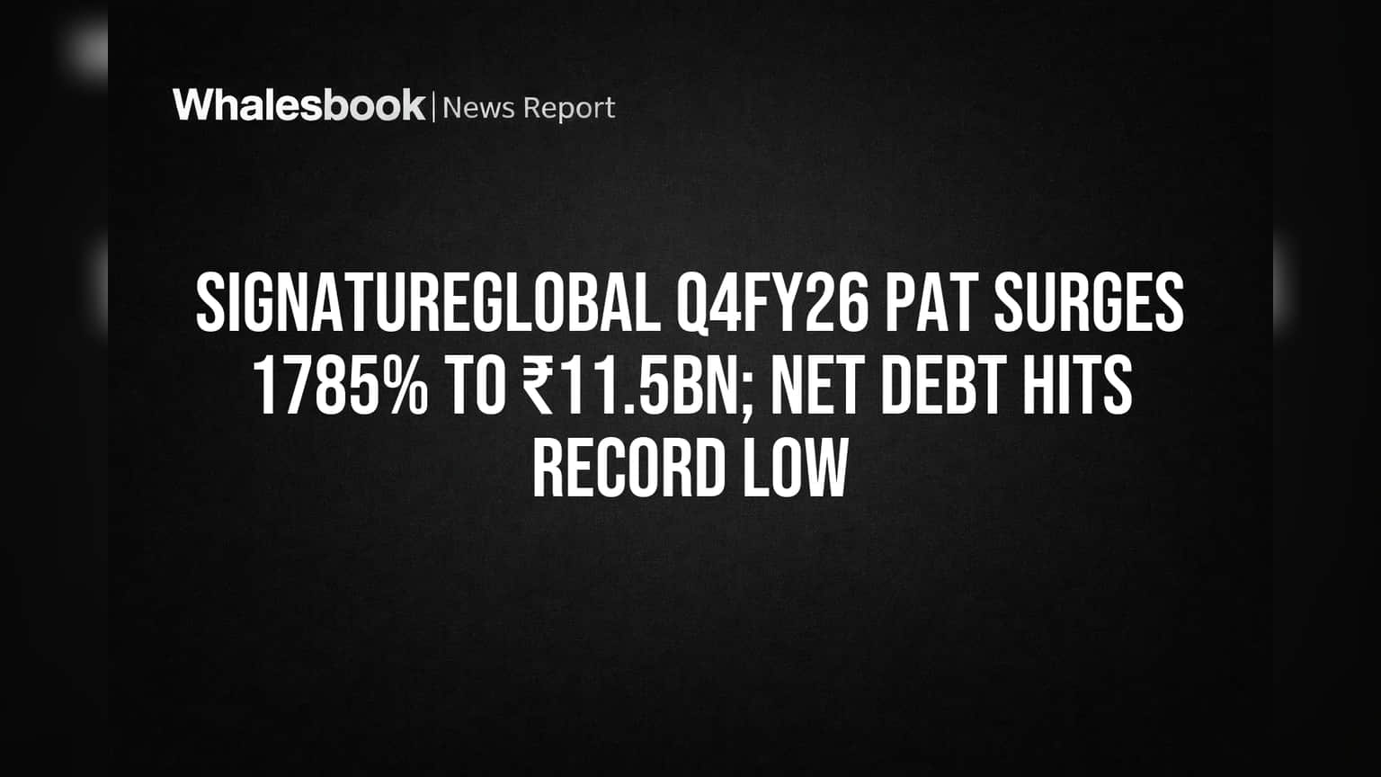Signatureglobal India Q4 PAT Soars 1785% to ₹11.5Bn; Net Debt at Record Low