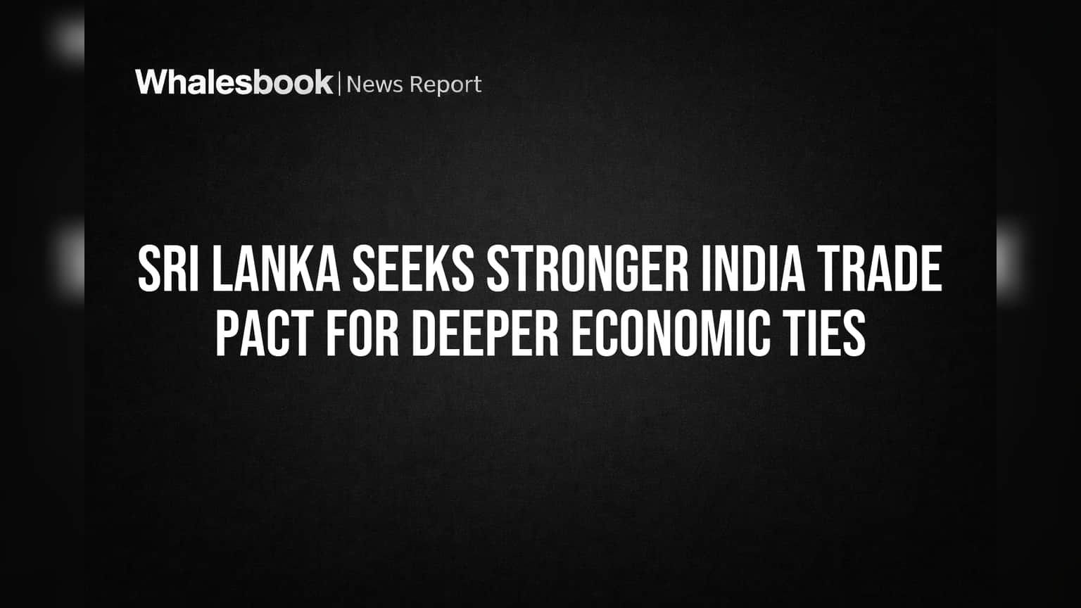 Sri Lanka Seeks Stronger India Trade Pact for Deeper Economic Ties