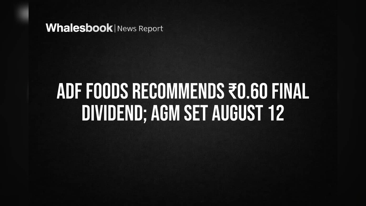 ADF Foods Recommends ₹0.60 Final Dividend; AGM Set August 12