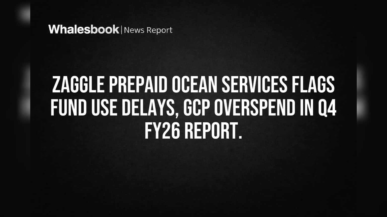 Zaggle Prepaid Ocean Services flags fund use delays, GCP overspend in Q4 FY26 report.