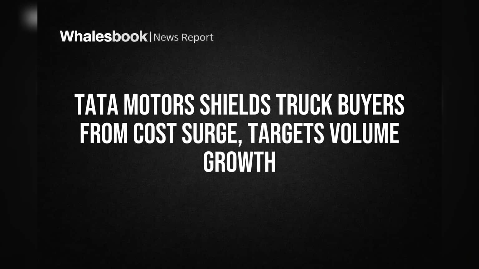 Tata Motors Shields Truck Buyers from Cost Surge, Targets Volume Growth