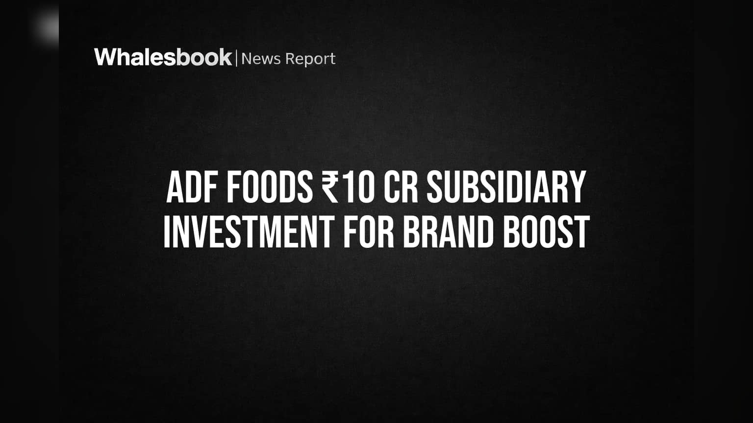 Adf Foods ₹10 Cr Subsidiary Investment For Brand Boost