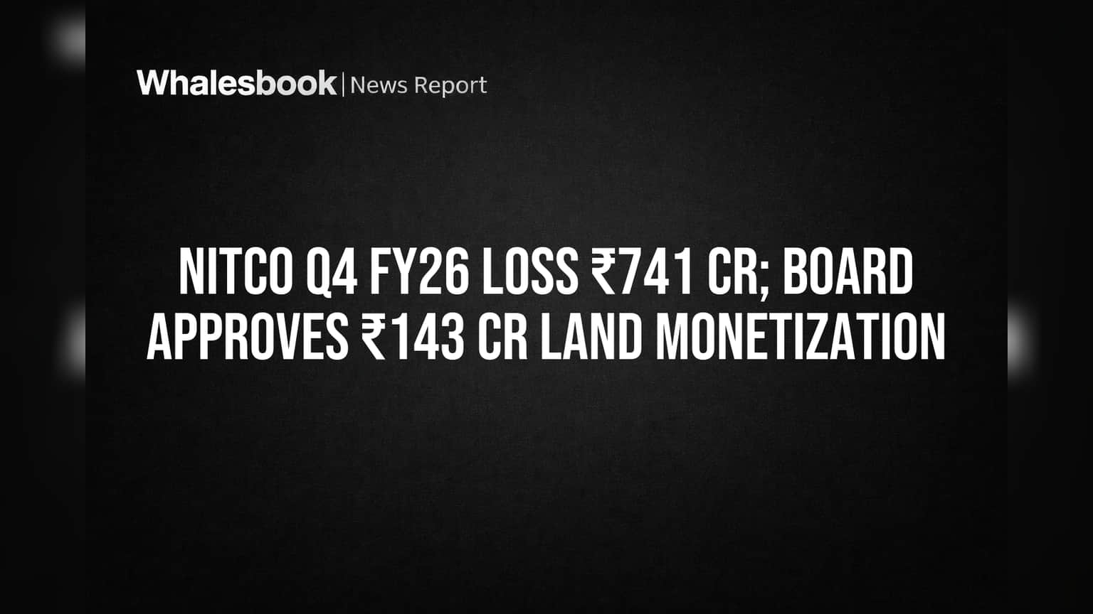 Nitco Q4 FY26 Loss ₹741 Cr; Board Approves ₹143 Cr Land Monetization