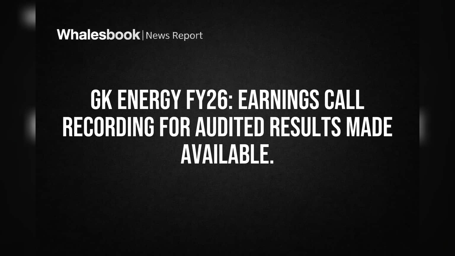 GK Energy FY26: Earnings call recording for audited results made available.