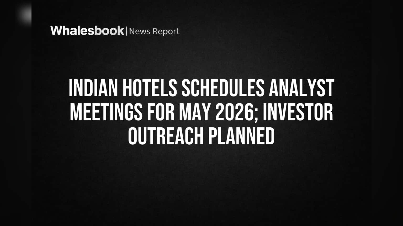 Indian Hotels Schedules Investor Meetings in May 2026