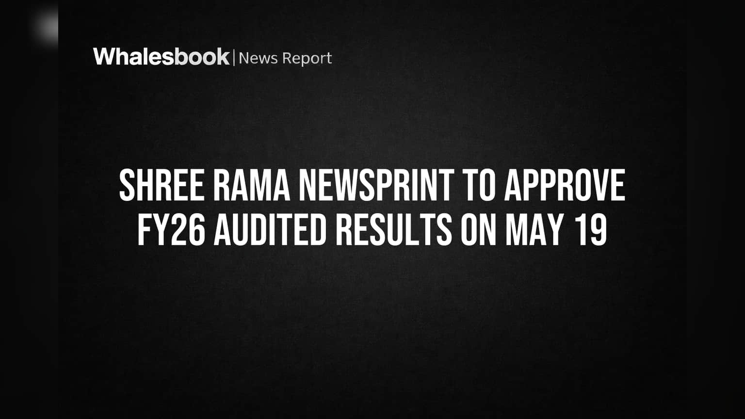 Shree Rama Newsprint to Approve FY26 Audited Results on May 19