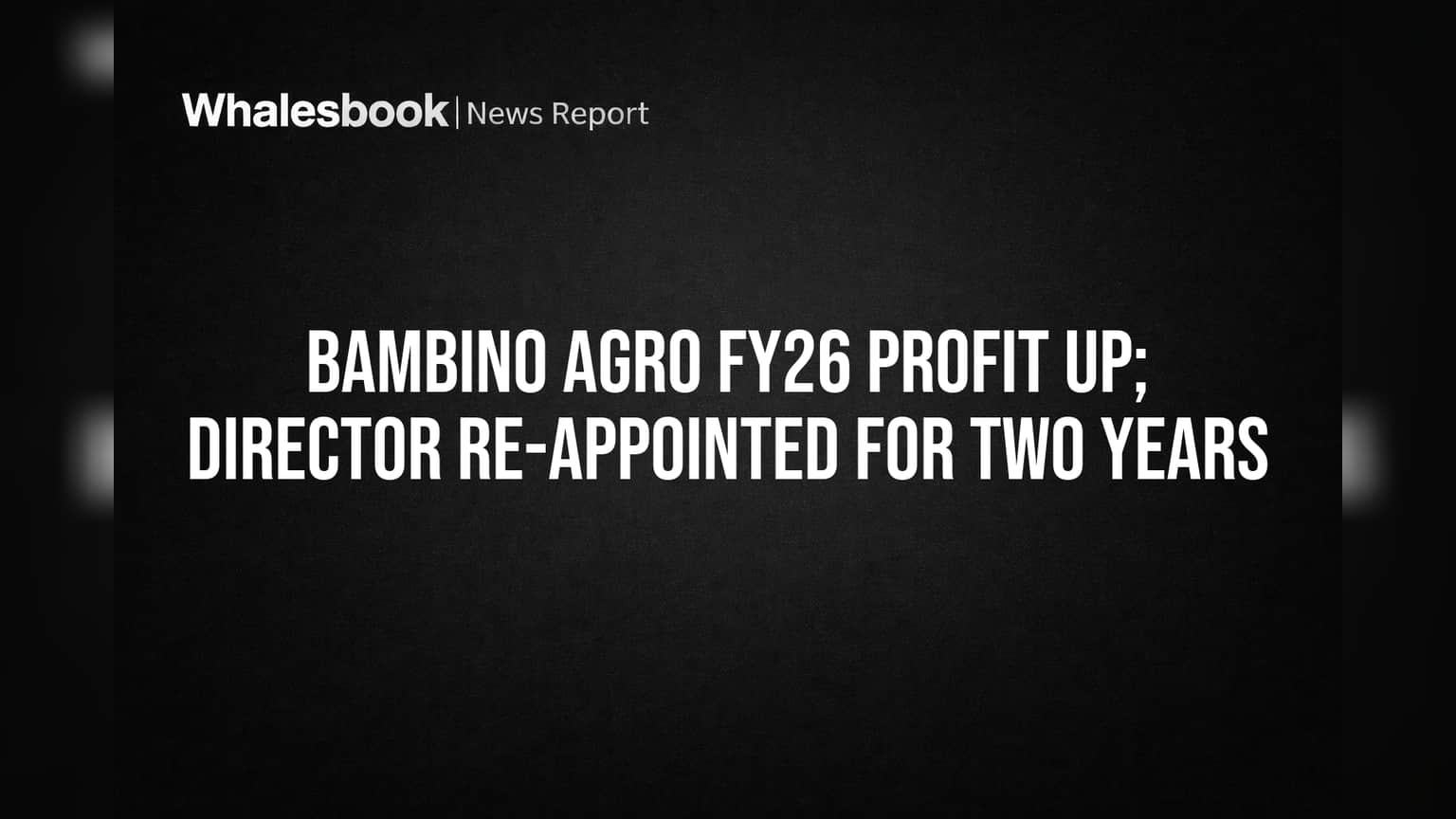 Bambino Agro Reports Higher FY26 Profit, Reappoints Director for Two Years