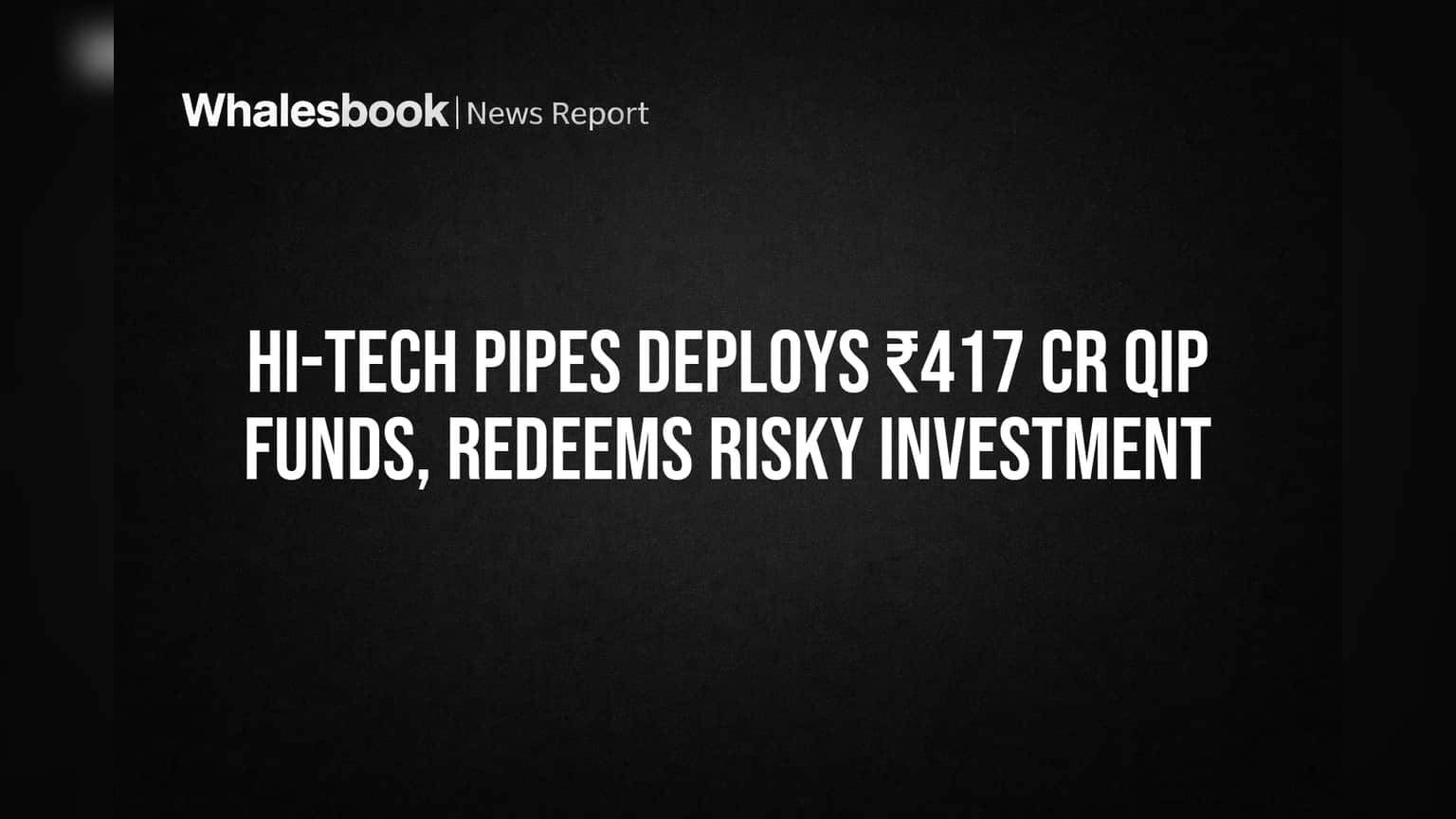 Hi-Tech Pipes Deploys ₹417 Cr QIP Funds, Redeems Risky Investment