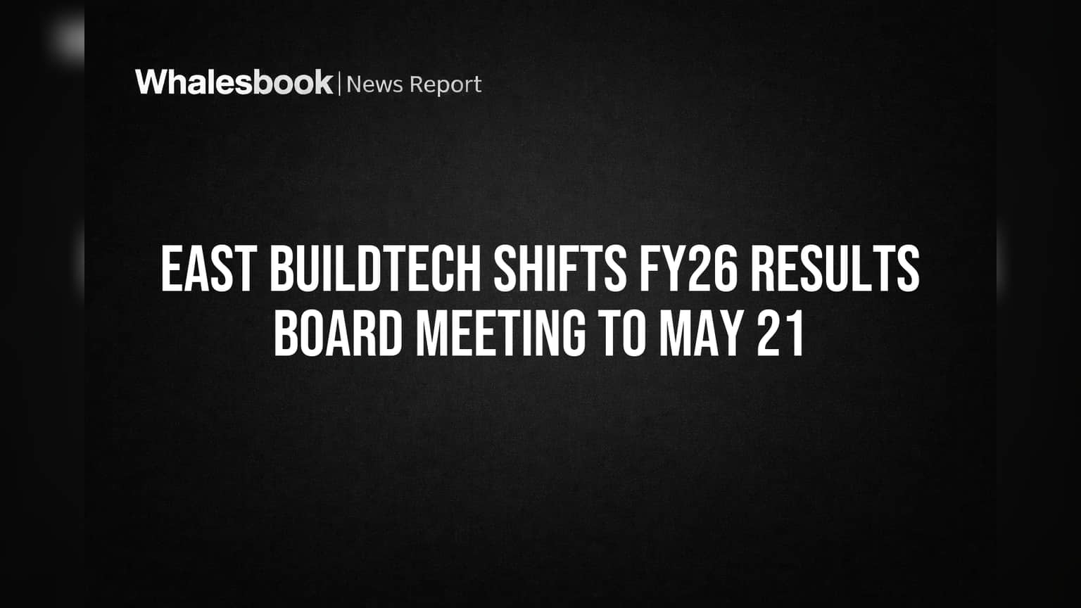 East Buildtech Shifts FY26 Results Board Meeting to May 21