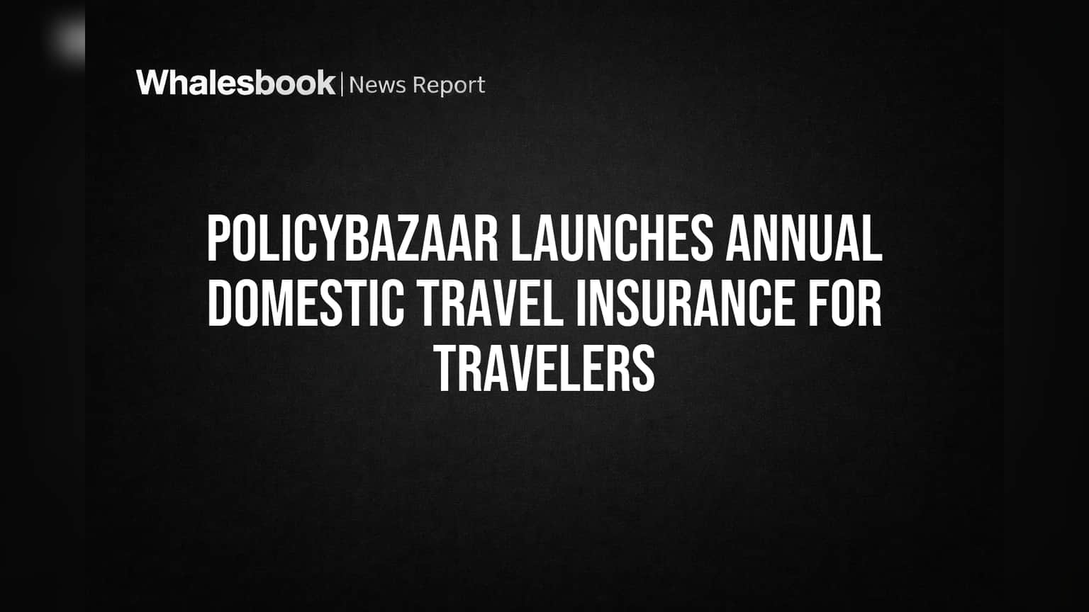Policybazaarનો નવો દાવ: હવે ભારતીયો માટે 'એન્યુઅલ ડોમેસ્ટિક ટ્રાવેલ ઇન્સ્યોરન્સ' લોન્ચ, પ્રવાસીઓને મળશે મોટી રાહત!