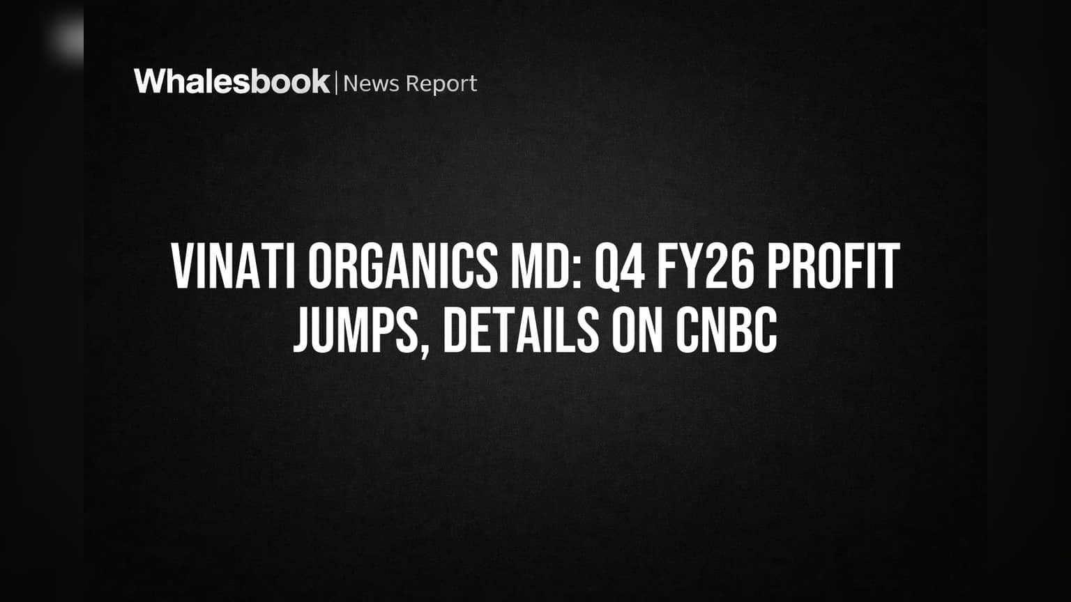 Vinati Organics MD: Q4 FY26 Profit Jumps, Details on CNBC