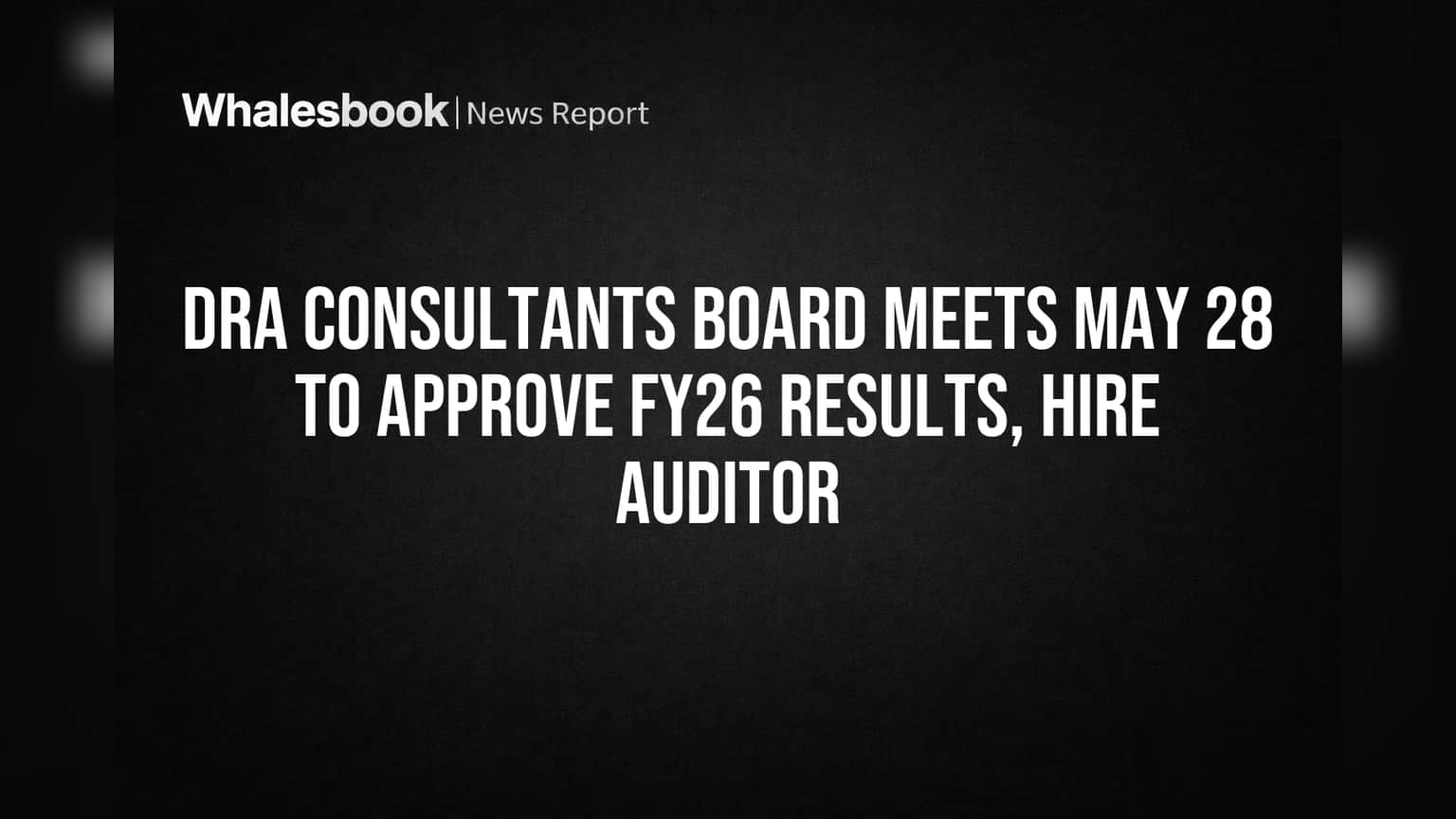 DRA Consultants Board Meets May 28 to Approve FY26 Results, Hire Auditor