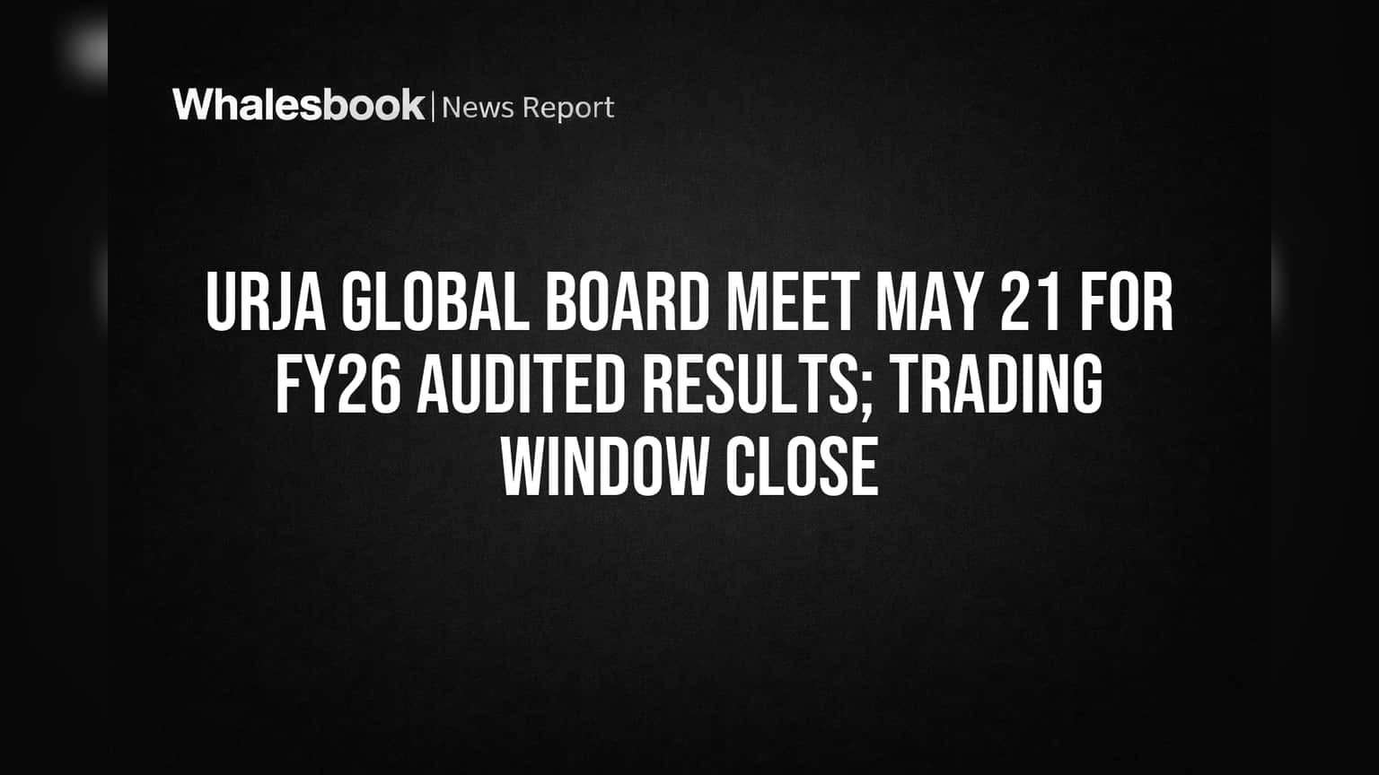 Urja Global Share Price: **21 मई** को होंगे FY26 के नतीजे, शेयर में कब खुलेगा ट्रेडिंग?