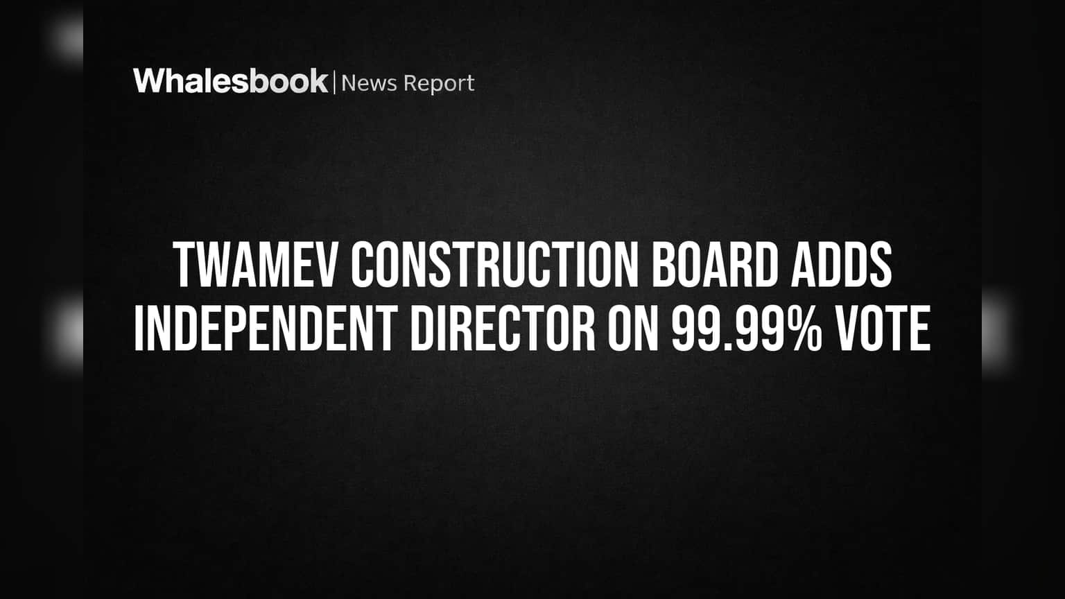 Twamev Construction Board Adds Independent Director on 99.99% Vote