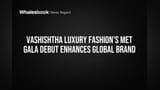 Vashishtha Luxury Fashion's Met Gala Debut Enhances Global Brand