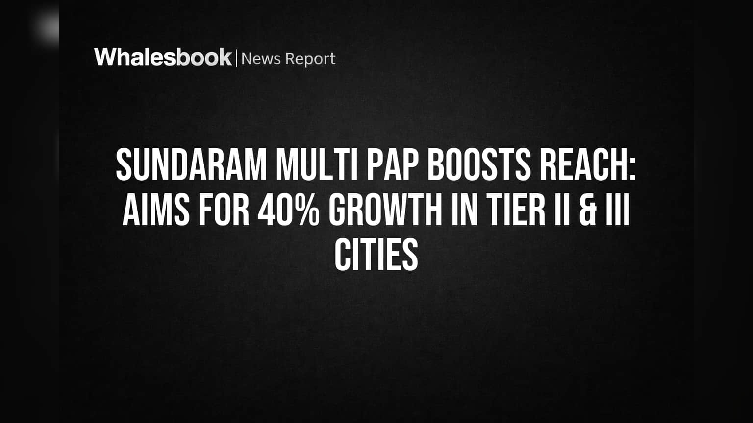 Sundaram Multi Pap Boosts Reach: Aims for 40% Growth in Tier II & III Cities